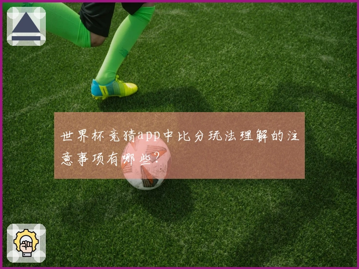 世界杯竞猜app中比分玩法理解的注意事项有哪些？