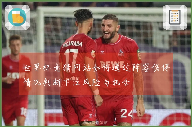 世界杯竞猜网站如何通过阵容伤停情况判断下注风险与机会