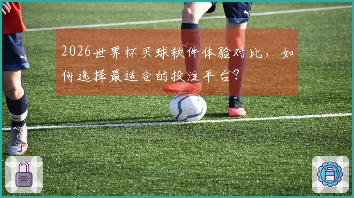 2026世界杯买球软件体验对比，如何选择最适合的投注平台？