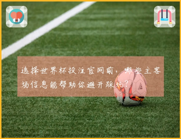 选择世界杯投注官网前，哪些主客场信息能帮助你避开踩坑？
