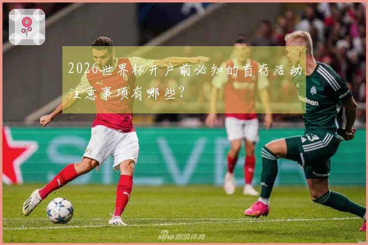 2026世界杯开户前必知的首存活动注意事项有哪些？