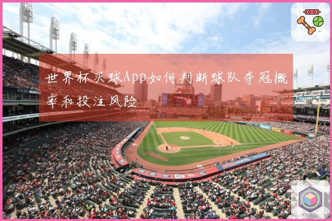 世界杯买球App如何判断球队夺冠概率和投注风险