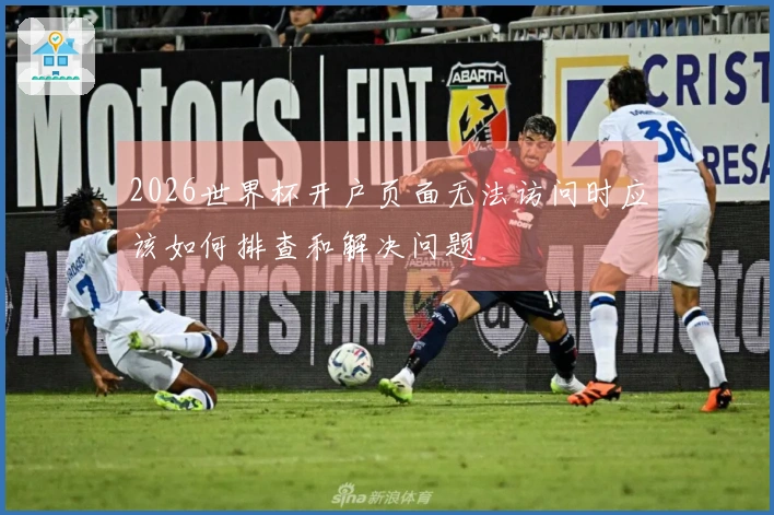 2026世界杯开户页面无法访问时应该如何排查和解决问题