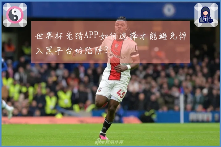 世界杯竞猜APP如何选择才能避免掉入黑平台的陷阱？