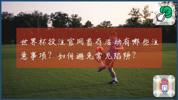 世界杯投注官网首存活动有哪些注意事项？如何避免常见陷阱？