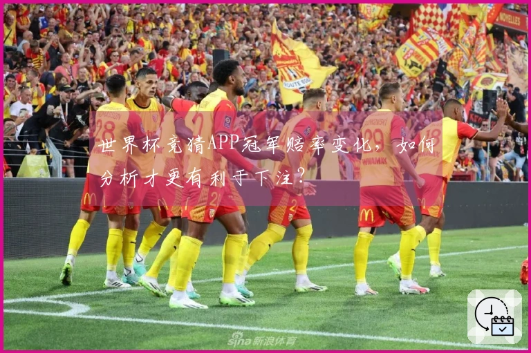 世界杯竞猜APP冠军赔率变化，如何分析才更有利于下注？
