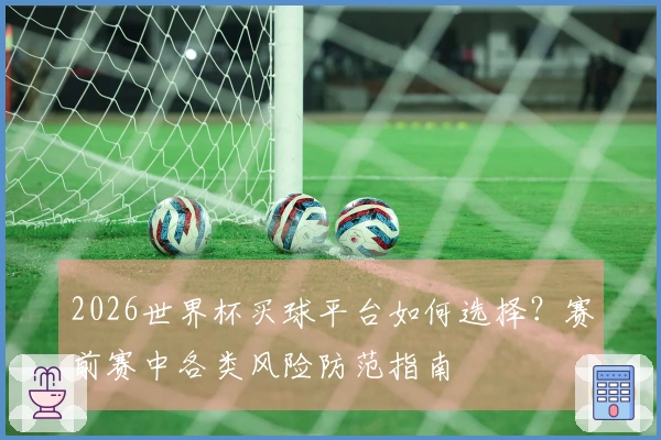 2026世界杯买球平台如何选择？赛前赛中各类风险防范指南