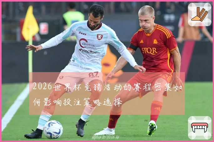 2026世界杯竞猜活动的赛程密集如何影响投注策略选择