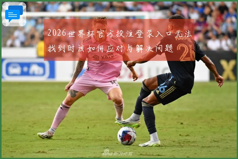 2026世界杯官方投注登录入口无法找到时该如何应对与解决问题
