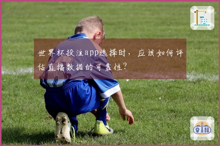 世界杯投注app选择时，应该如何评估直播数据的可靠性？