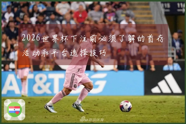 2026世界杯下注前必须了解的首存活动和平台选择技巧