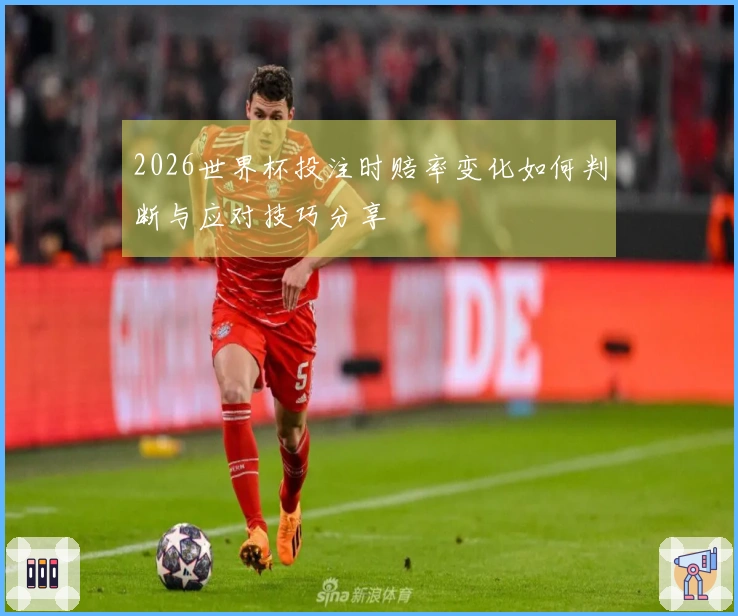 2026世界杯投注时赔率变化如何判断与应对技巧分享