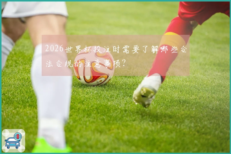 2026世界杯投注时需要了解哪些合法合规的注意事项？