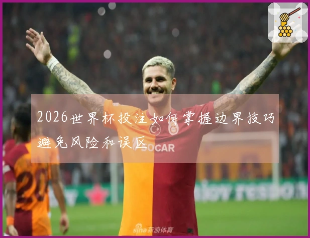 2026世界杯投注如何掌握边界技巧避免风险和误区