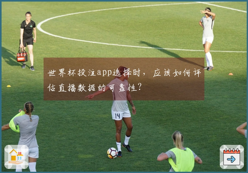 世界杯投注app选择时，应该如何评估直播数据的可靠性？