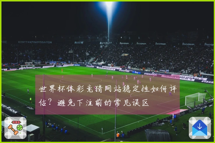 世界杯体彩竞猜网站稳定性如何评估？避免下注前的常见误区