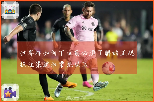 世界杯如何下注前必须了解的正规投注渠道和常见误区