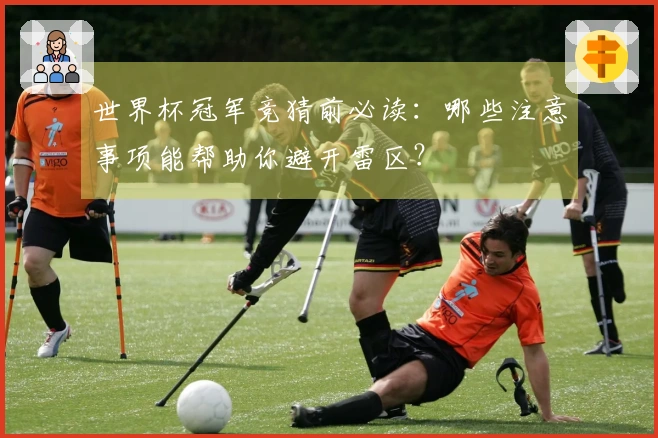 世界杯冠军竞猜前必读：哪些注意事项能帮助你避开雷区？