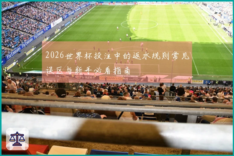 2026世界杯投注中的返水规则常见误区与新手必看指南