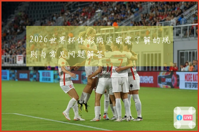 2026世界杯体彩购买前需了解的规则与常见问题解答
