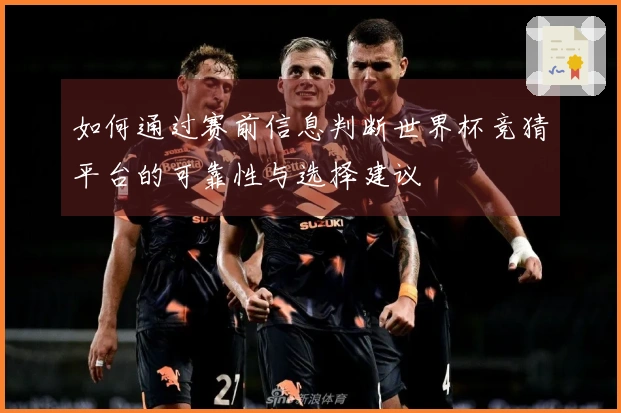 如何通过赛前信息判断世界杯竞猜平台的可靠性与选择建议