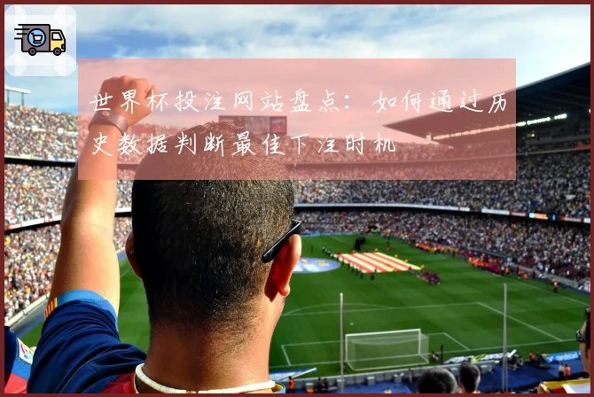世界杯投注网站盘点：如何通过历史数据判断最佳下注时机
