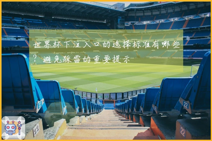 世界杯下注入口的选择标准有哪些？避免踩雷的重要提示
