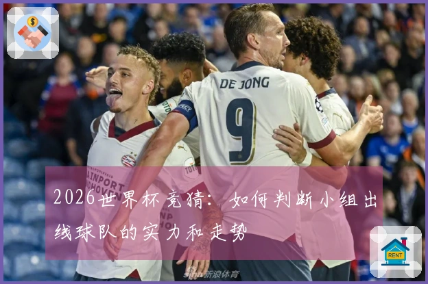 2026世界杯竞猜：如何判断小组出线球队的实力和走势