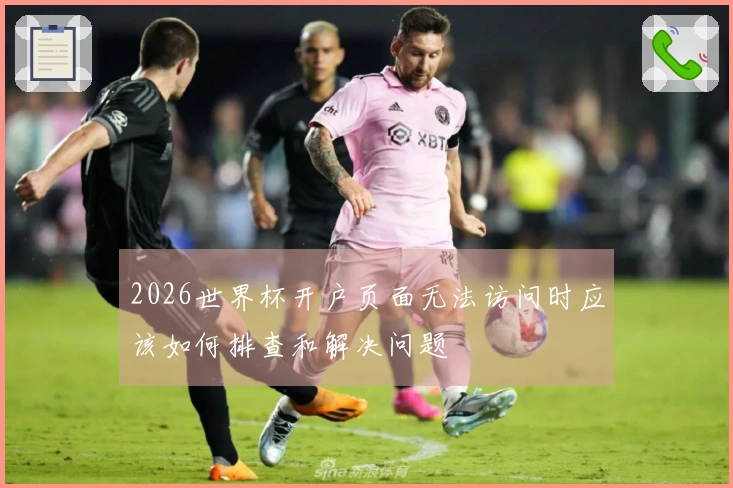 2026世界杯开户页面无法访问时应该如何排查和解决问题