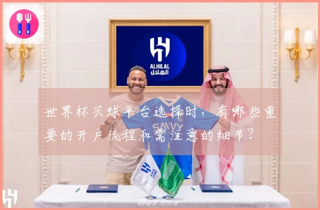 世界杯买球平台选择时，有哪些重要的开户流程和需注意的细节？