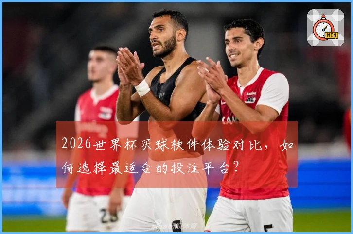 2026世界杯买球软件体验对比，如何选择最适合的投注平台？