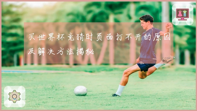 买世界杯竞猜时页面打不开的原因及解决方法揭秘