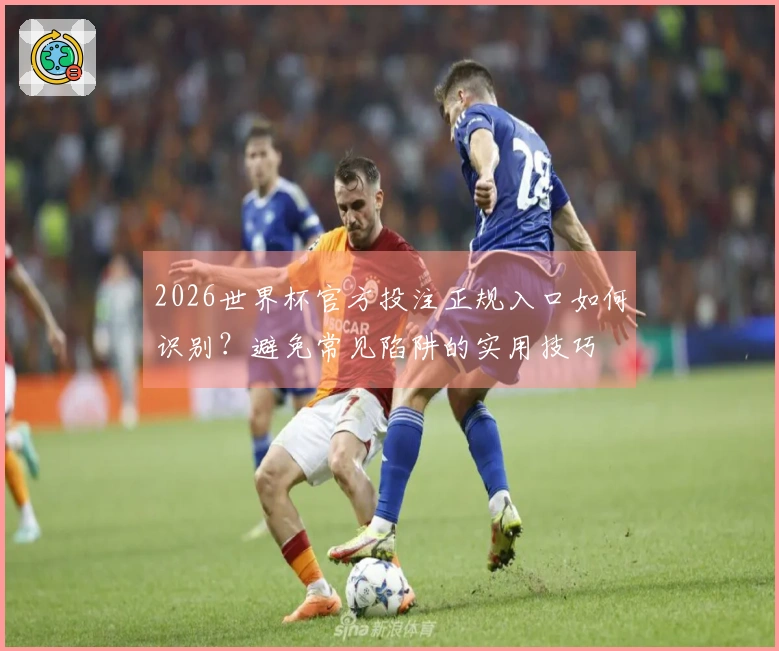 2026世界杯官方投注正规入口如何识别？避免常见陷阱的实用技巧