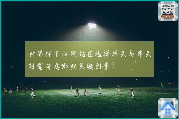 世界杯下注网站在选择单关与串关时需考虑哪些关键因素？