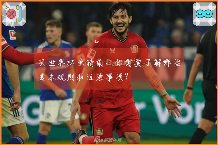 买世界杯竞猜前，你需要了解哪些基本规则和注意事项？