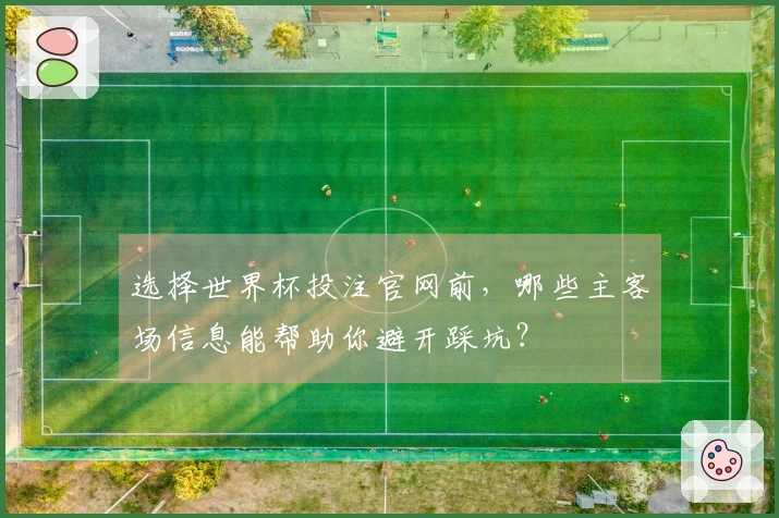 选择世界杯投注官网前，哪些主客场信息能帮助你避开踩坑？