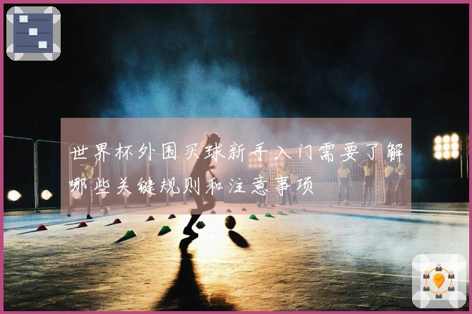世界杯外围买球新手入门需要了解哪些关键规则和注意事项