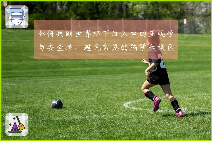 如何判断世界杯下注入口的正规性与安全性，避免常见的陷阱和误区