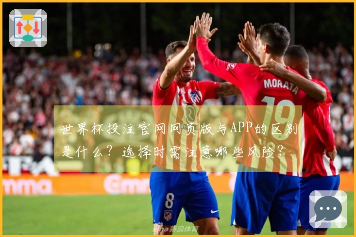 世界杯投注官网网页版与APP的区别是什么？选择时需注意哪些风险？